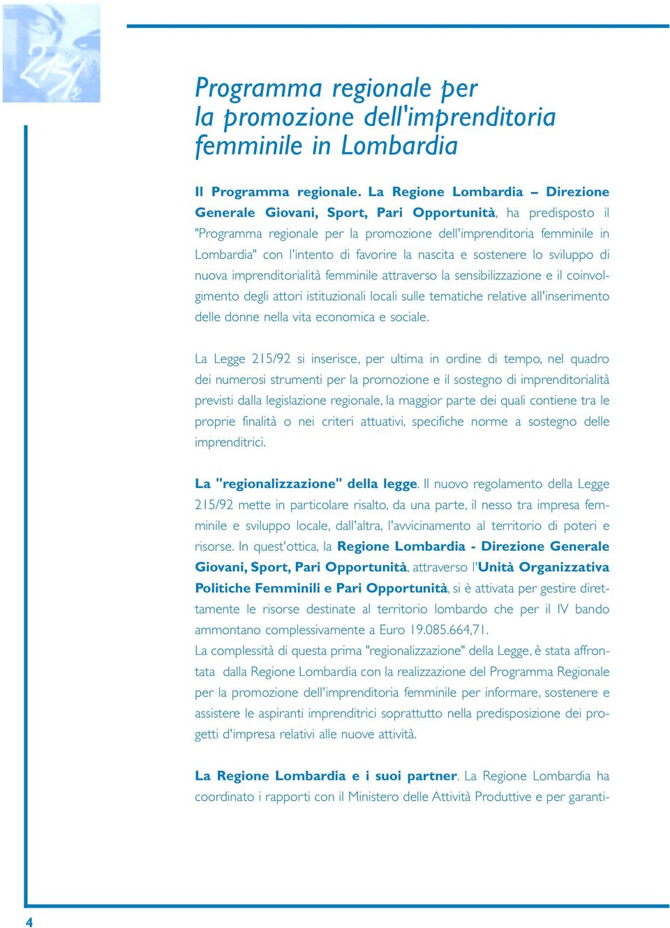 la nascita e sostenere lo sviluppo di nuova imprenditorialità femminile attraverso la sensibilizzazione e il coinvolgimento degli attori istituzionali locali sulle tematiche relative all'inserimento