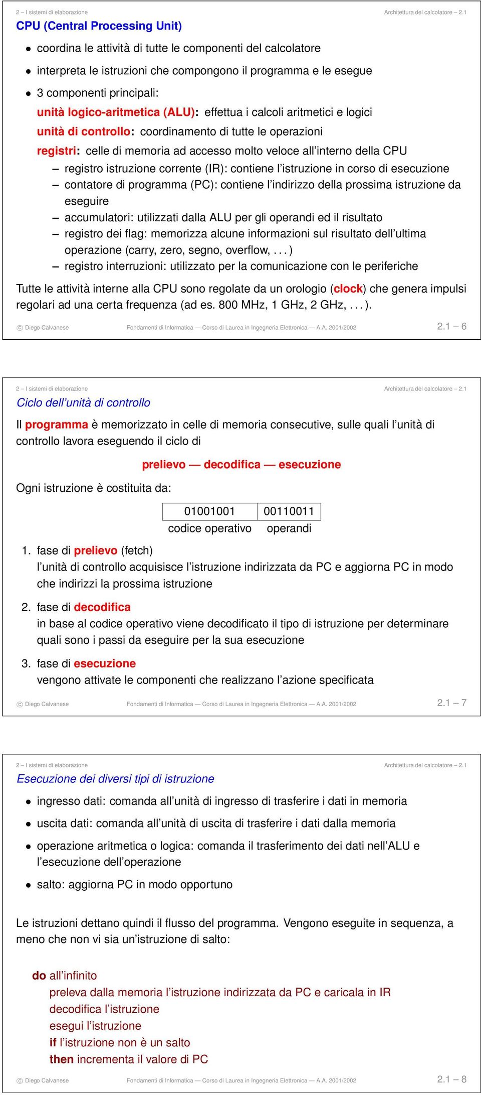 logico-aritmetica (ALU): effettua i calcoli aritmetici e logici unità di controllo: coordinamento di tutte le operazioni registri: celle di memoria ad accesso molto veloce all interno della CPU