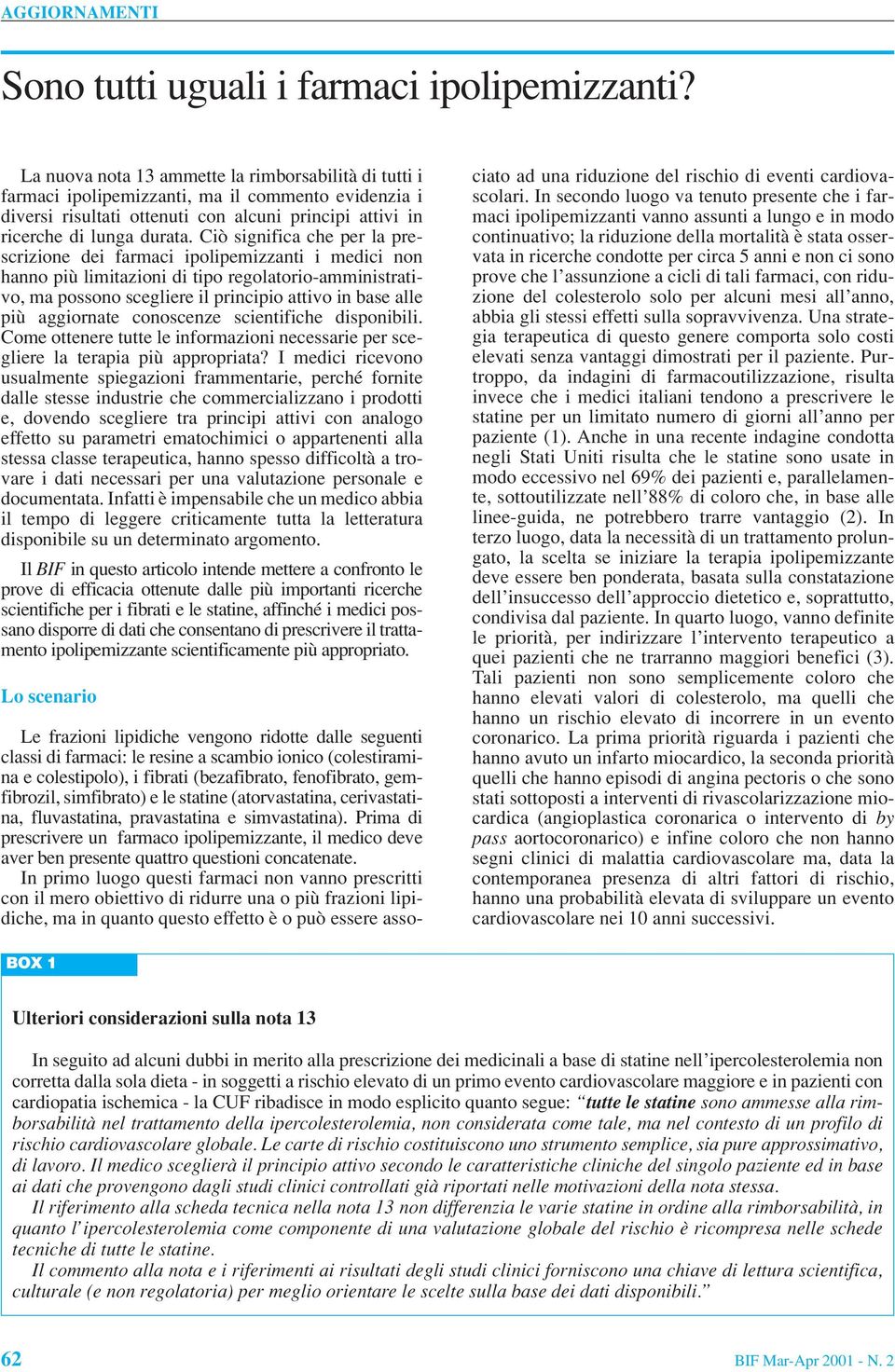 Ciò significa che per la prescrizione dei farmaci ipolipemizzanti i medici non hanno più limitazioni di tipo regolatorio-amministrativo, ma possono scegliere il principio attivo in base alle più