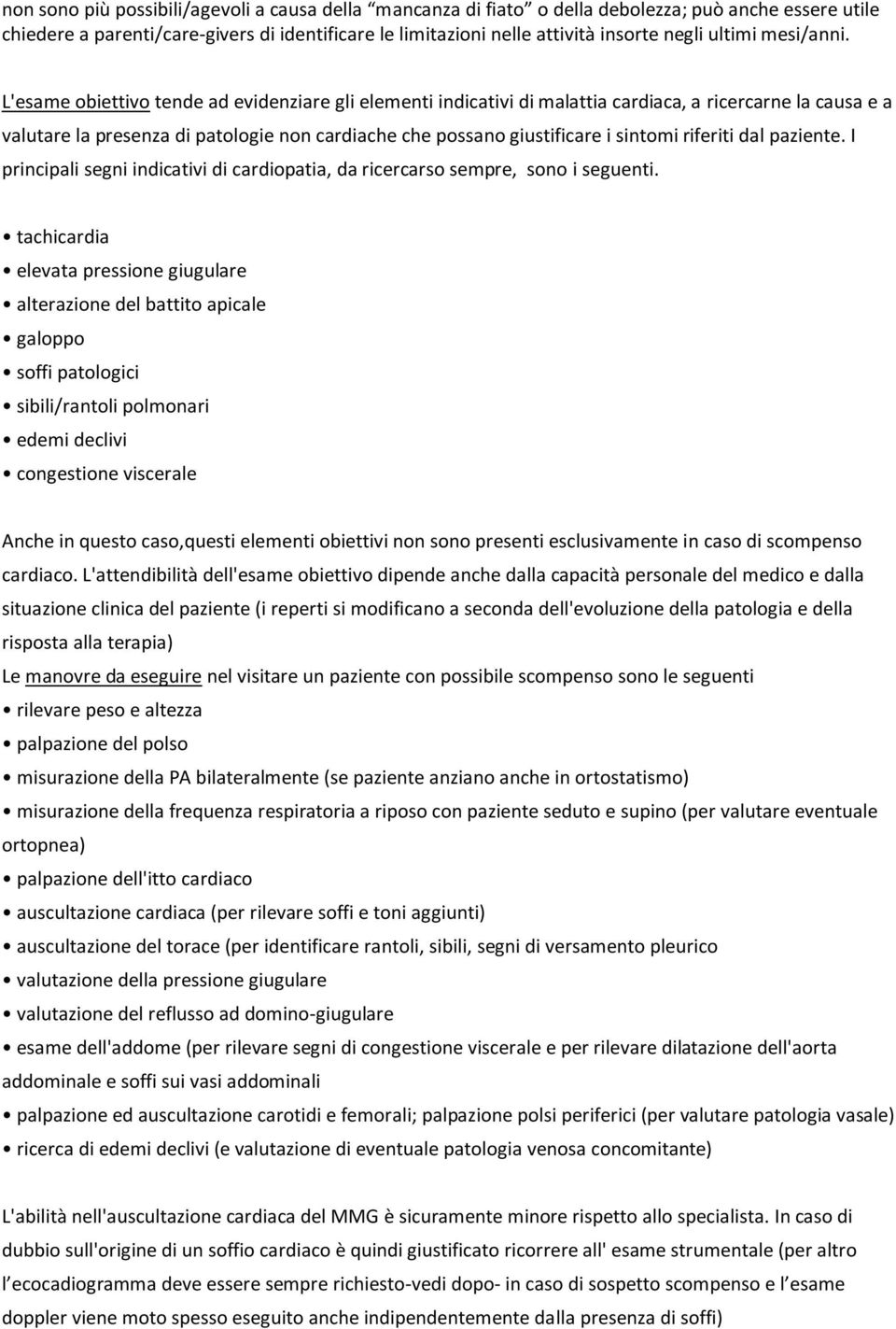 L'esame obiettivo tende ad evidenziare gli elementi indicativi di malattia cardiaca, a ricercarne la causa e a valutare la presenza di patologie non cardiache che possano giustificare i sintomi