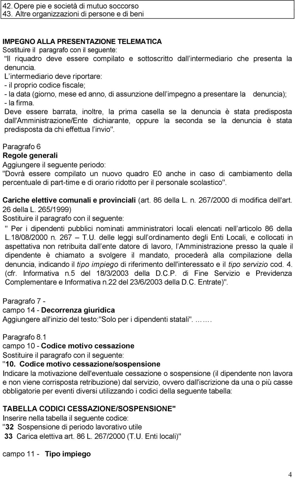 L intermediario deve riportare: - il proprio codice fiscale; - la data (giorno, mese ed anno, di assunzione dell impegno a presentare la denuncia); - la firma.