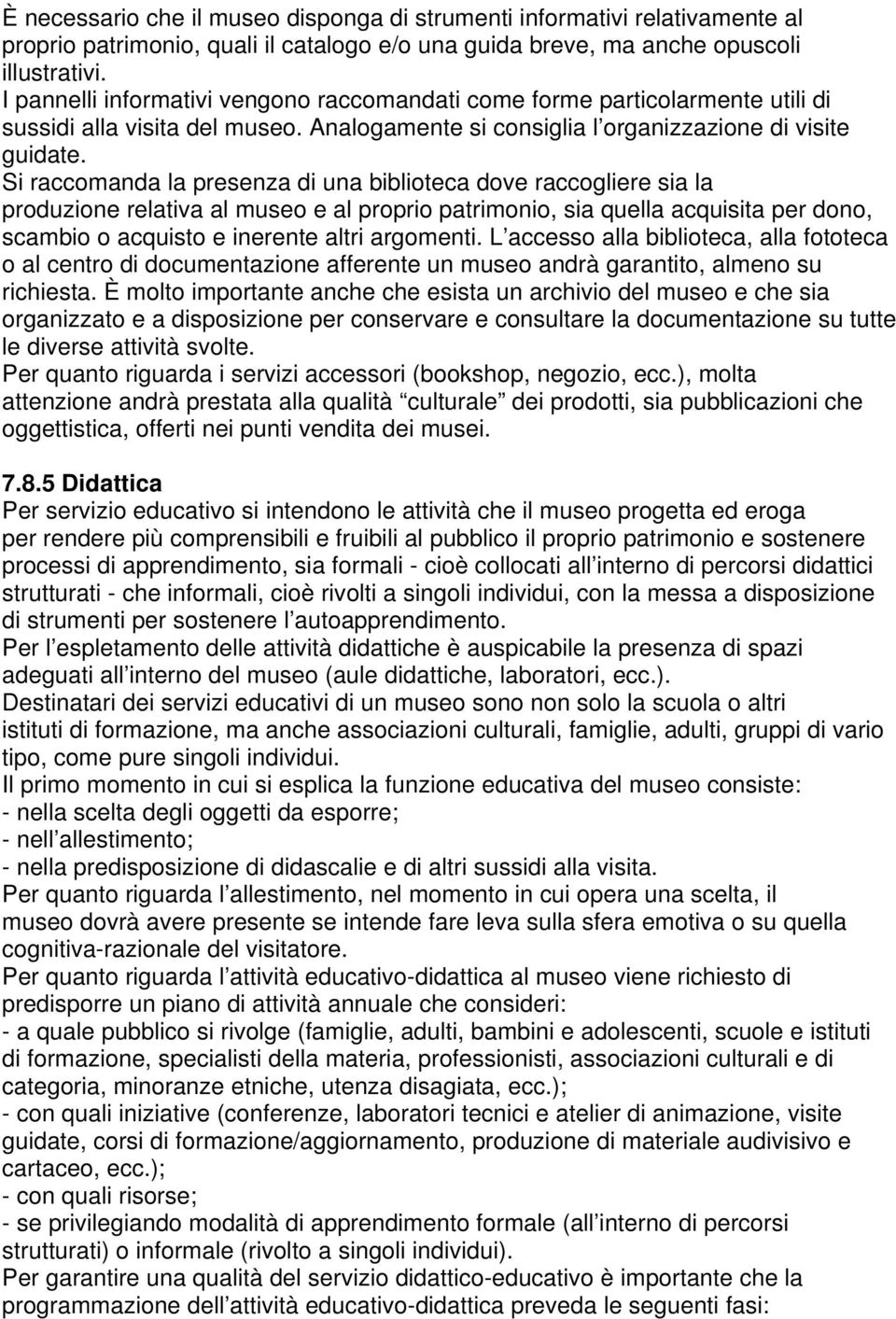 Si raccomanda la presenza di una biblioteca dove raccogliere sia la produzione relativa al museo e al proprio patrimonio, sia quella acquisita per dono, scambio o acquisto e inerente altri argomenti.