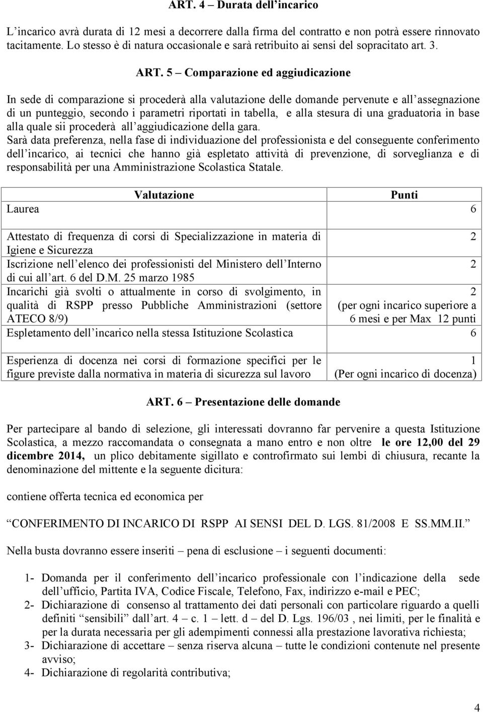 5 Comparazione ed aggiudicazione In sede di comparazione si procederà alla valutazione delle domande pervenute e all assegnazione di un punteggio, secondo i parametri riportati in tabella, e alla