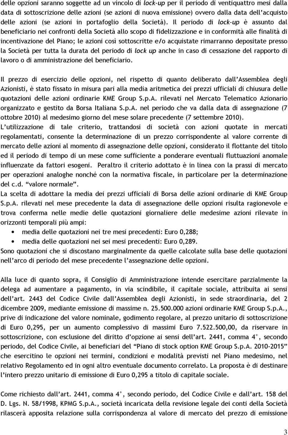 Il periodo di lock-up è assunto dal beneficiario nei confronti della Società allo scopo di fidelizzazione e in conformità alle finalità di incentivazione del Piano; le azioni così sottoscritte e/o