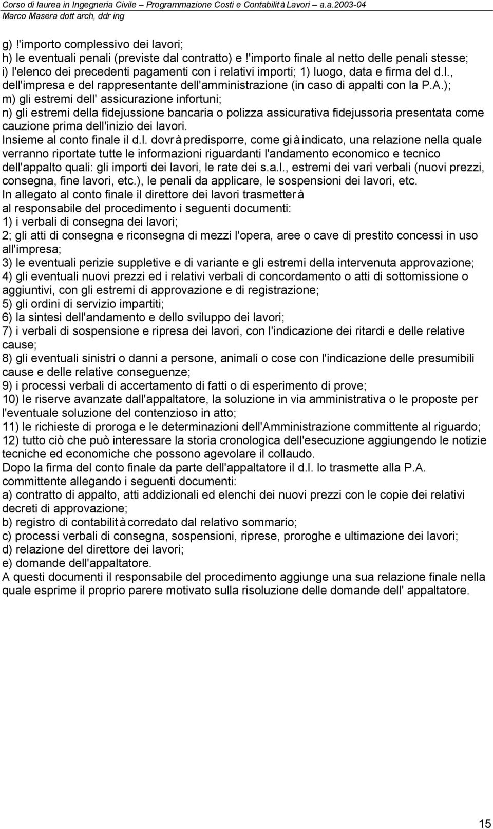 A.); m) gli estremi dell' assicurazione infortuni; n) gli estremi della fidejussione bancaria o polizza assicurativa fidejussoria presentata come cauzione prima dell'inizio dei lavori.