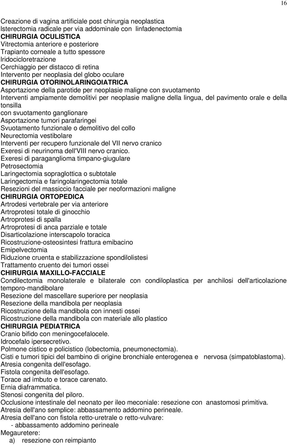 svuotamento Interventi ampiamente demolitivi per neoplasie maligne della lingua, del pavimento orale e della tonsilla con svuotamento ganglionare Asportazione tumori parafaringei Svuotamento