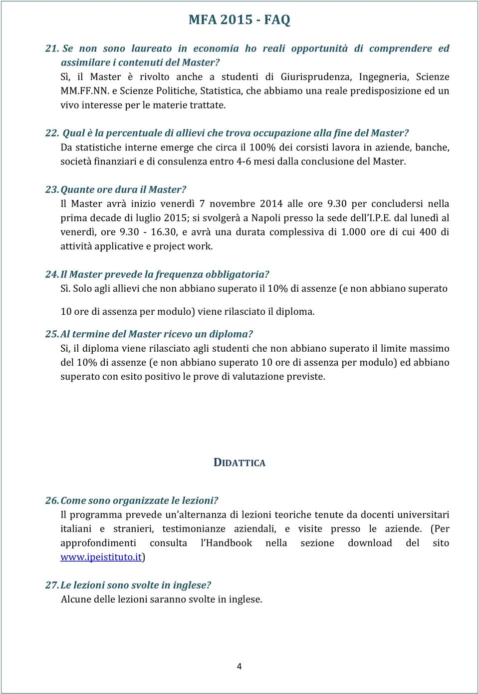 Da statistiche interne emerge che circa il 100% dei corsisti lavora in aziende, banche, società finanziari e di consulenza entro 4-6 mesi dalla conclusione del Master. 23. Quante ore dura il Master?