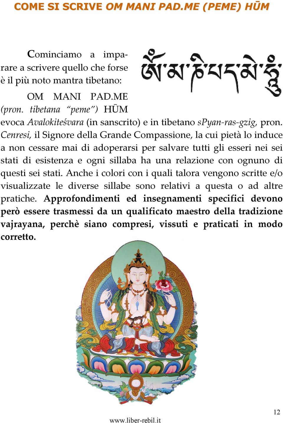 Cenresi, il Signore della Grande Compassione, la cui pietà lo induce a non cessare mai di adoperarsi per salvare tutti gli esseri nei sei stati di esistenza e ogni sillaba ha una relazione con