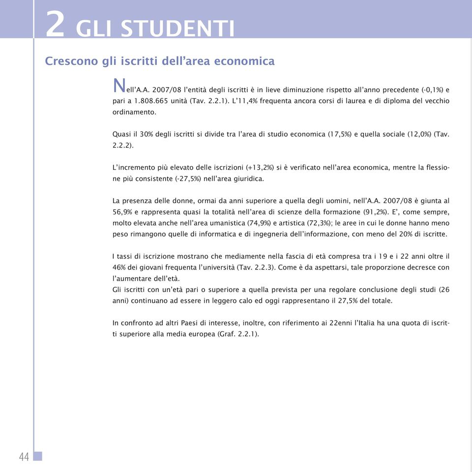 L incremento più elevato delle iscrizioni (+13,2%) si è verificato nell area economica, mentre la flessione più consistente (-27,5%) nell area giuridica.