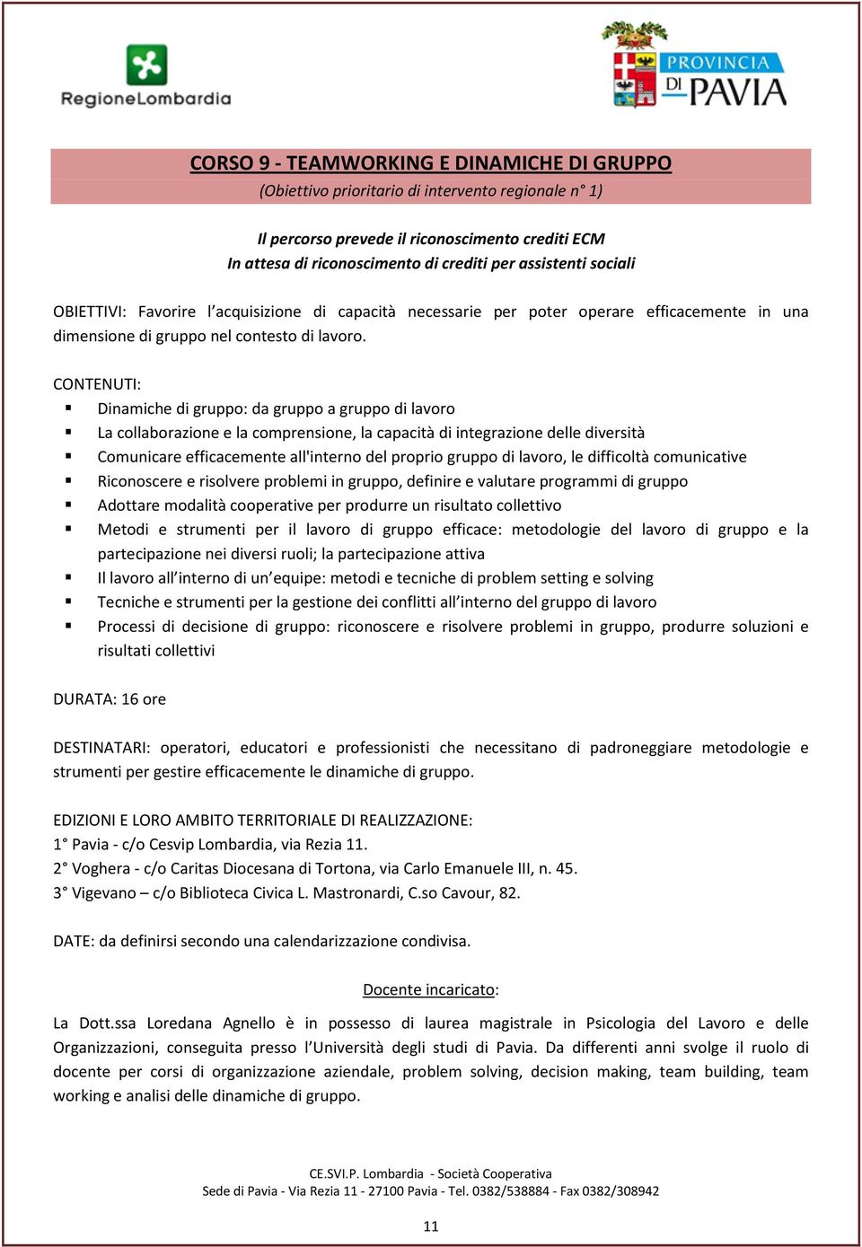 Dinamiche di gruppo: da gruppo a gruppo di lavoro La collaborazione e la comprensione, la capacità di integrazione delle diversità Comunicare efficacemente all'interno del proprio gruppo di lavoro,