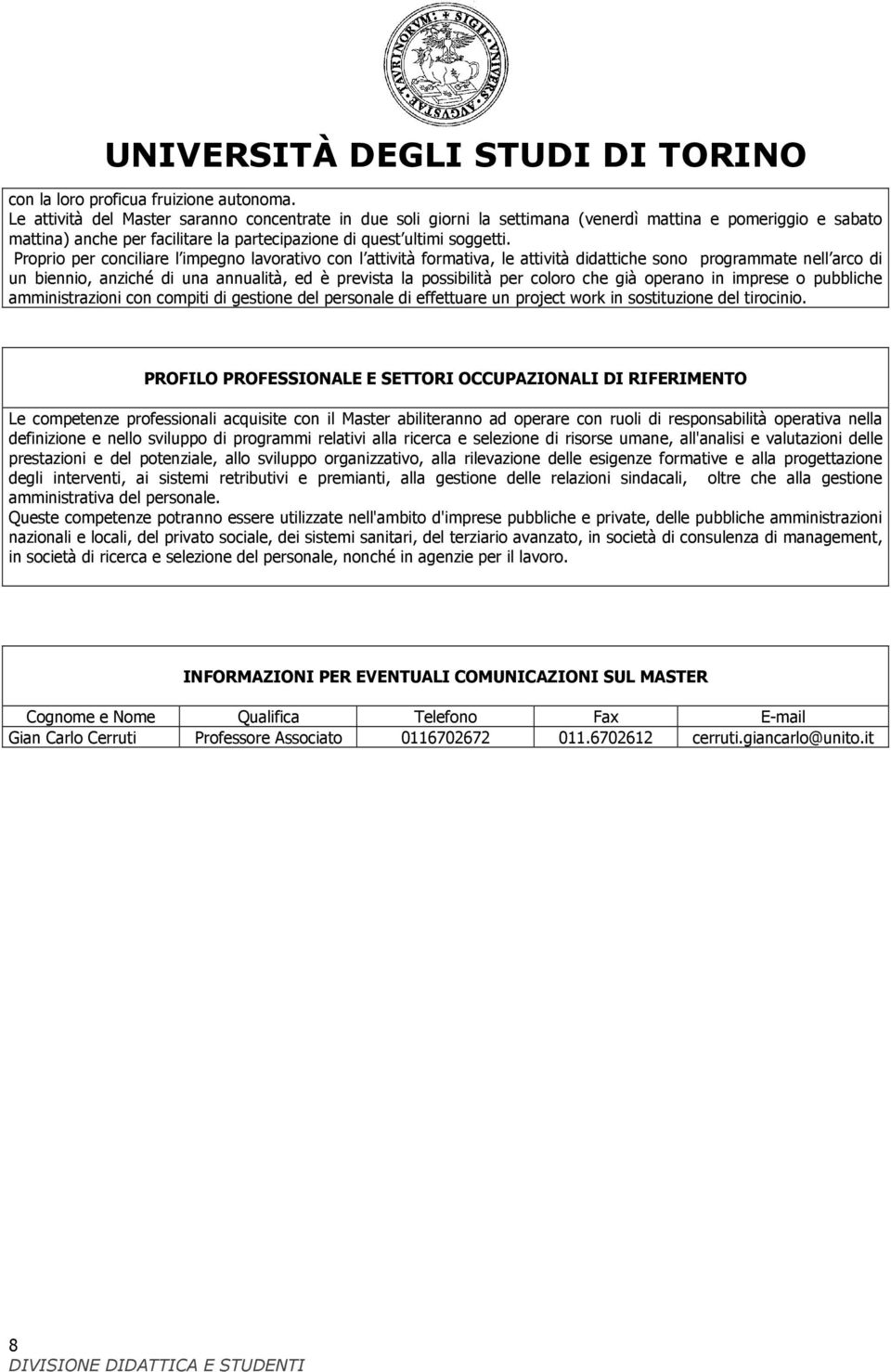 Proprio per conciliare l impegno lavorativo con l attività formativa, le attività didattiche sono programmate nell arco di un biennio, anziché di una annualità, ed è prevista la possibilità per