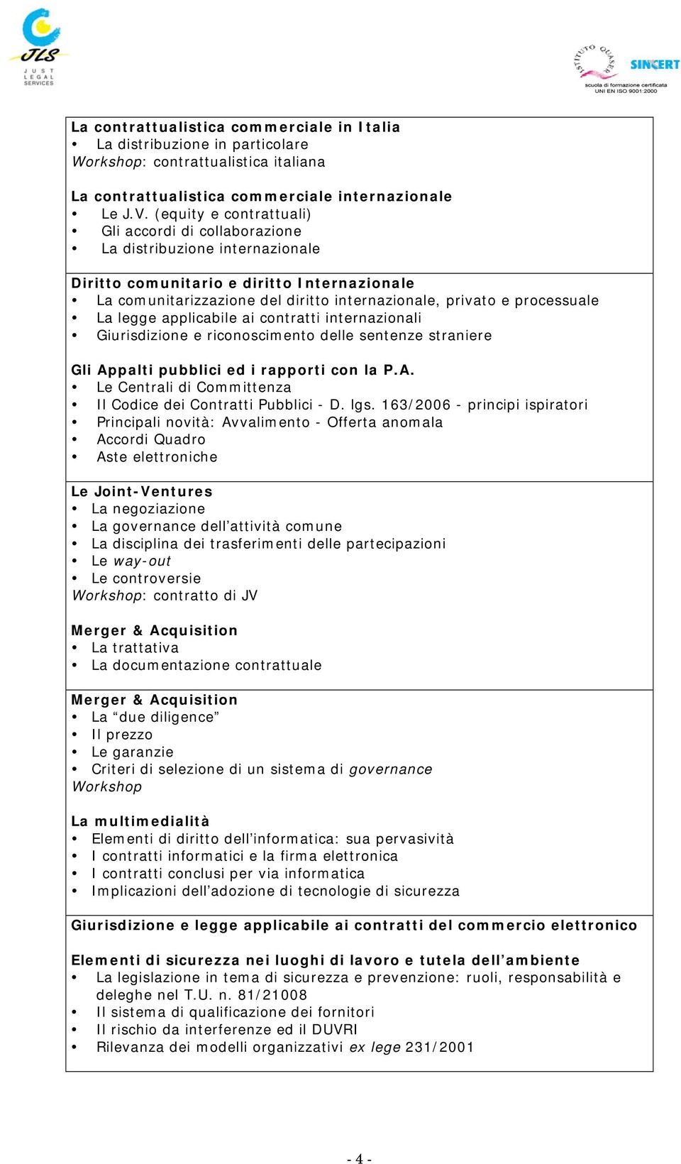 processuale La legge applicabile ai contratti internazionali Giurisdizione e riconoscimento delle sentenze straniere Gli Appalti pubblici ed i rapporti con la P.A. Le Centrali di Committenza Il Codice dei Contratti Pubblici - D.