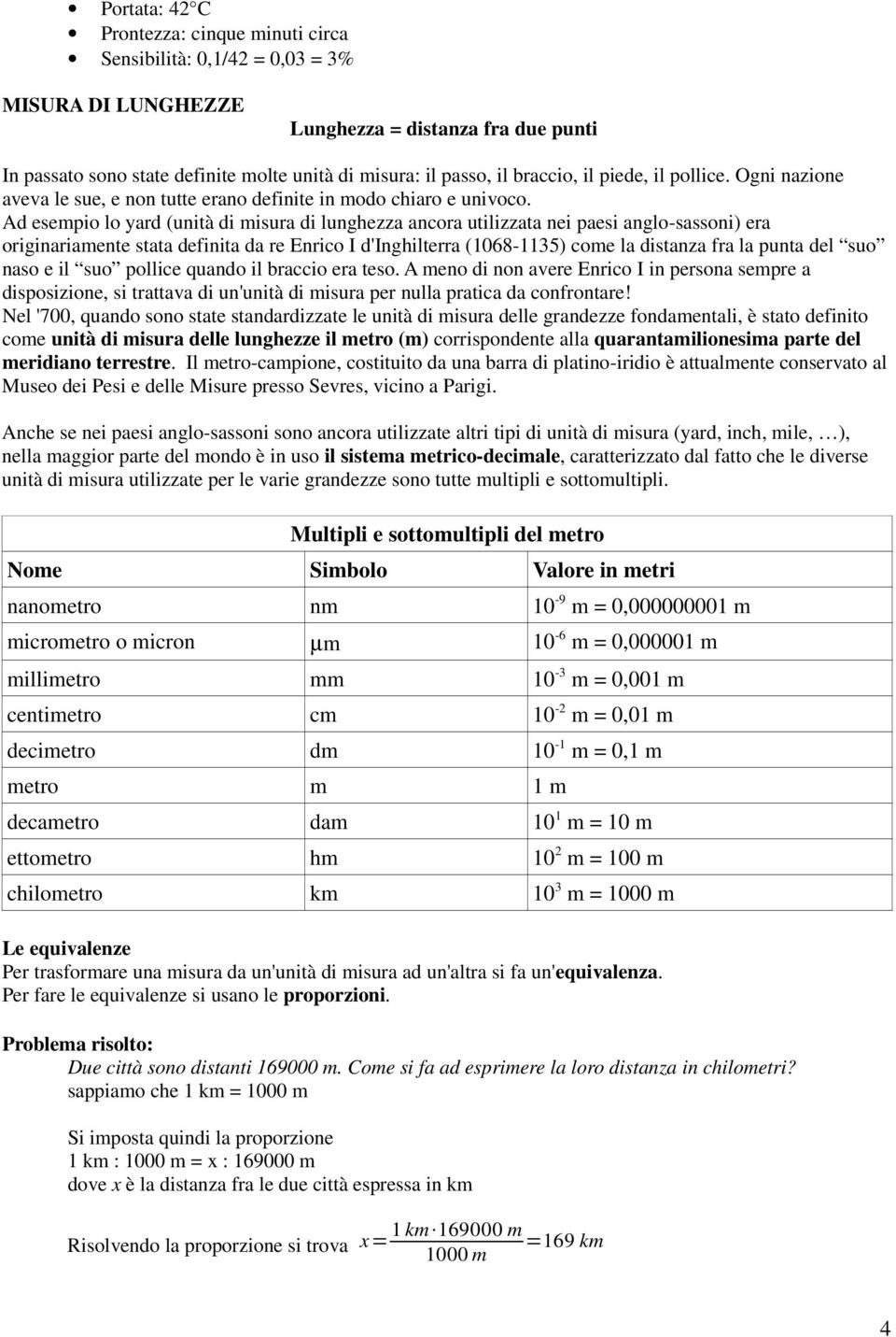 Ad esempio lo yard (unità di misura di lunghezza ancora utilizzata nei paesi anglo-sassoni) era originariamente stata definita da re Enrico I d'inghilterra (1068-1135) come la distanza fra la punta