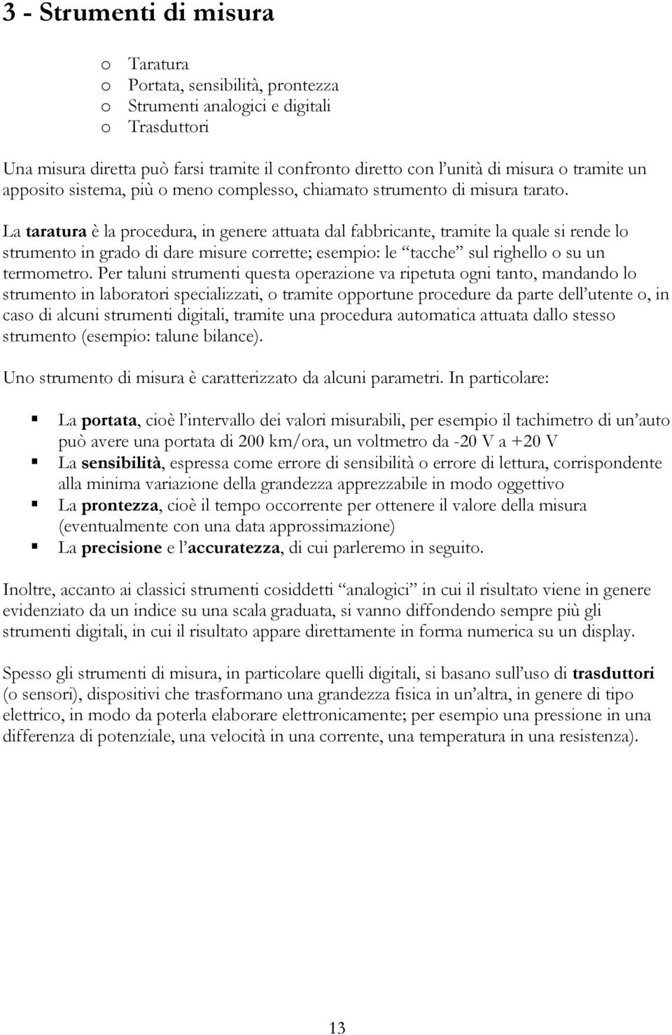 La taratura è la procedura, n genere attuata dal fabbrcante, tramte la quale s rende lo strumento n grado d dare msure corrette; esempo: le tacche sul rghello o su un termometro.