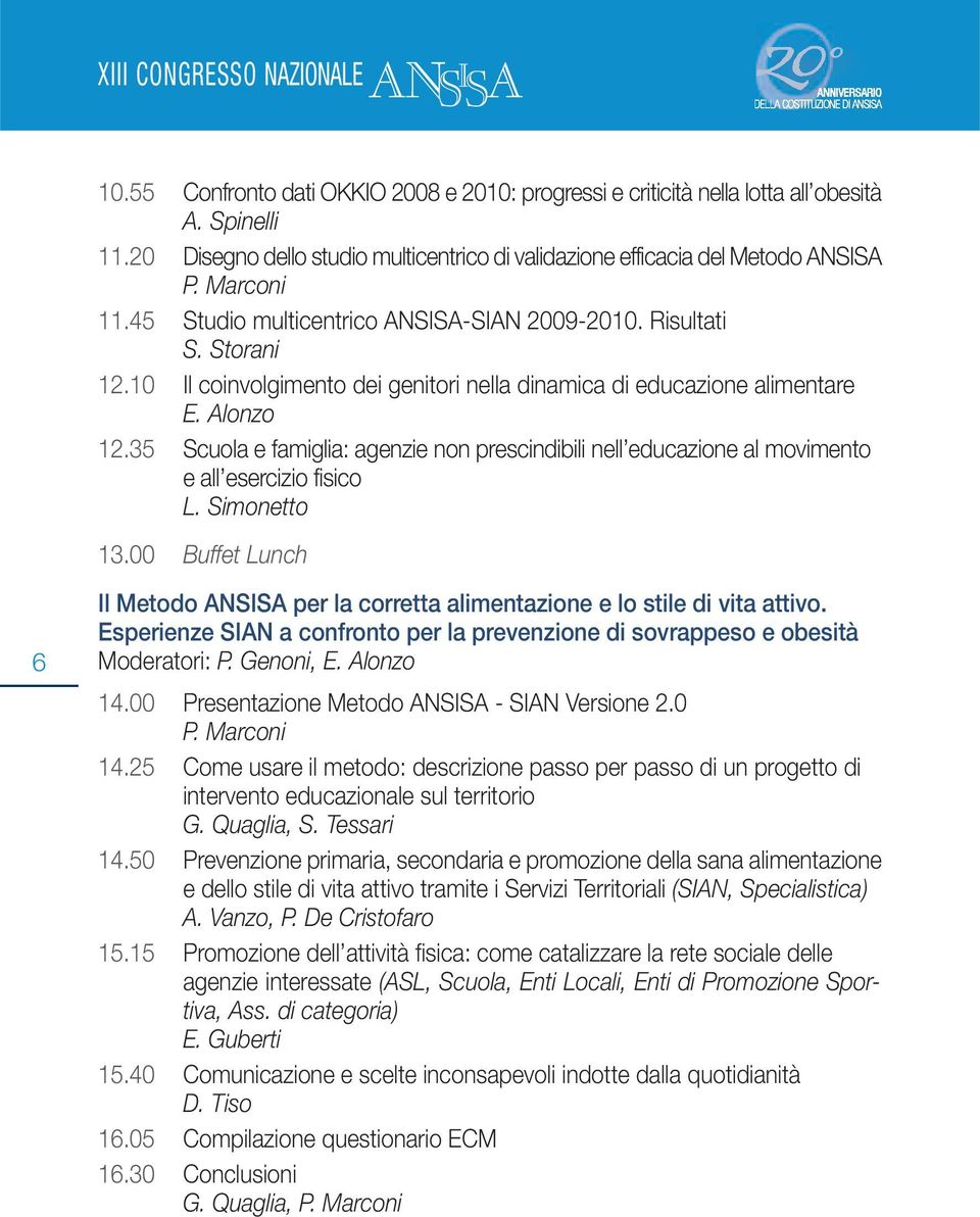 10 Il coinvolgimento dei genitori nella dinamica di educazione alimentare E. Alonzo 12.35 Scuola e famiglia: agenzie non prescindibili nell educazione al movimento e all esercizio fisico L.