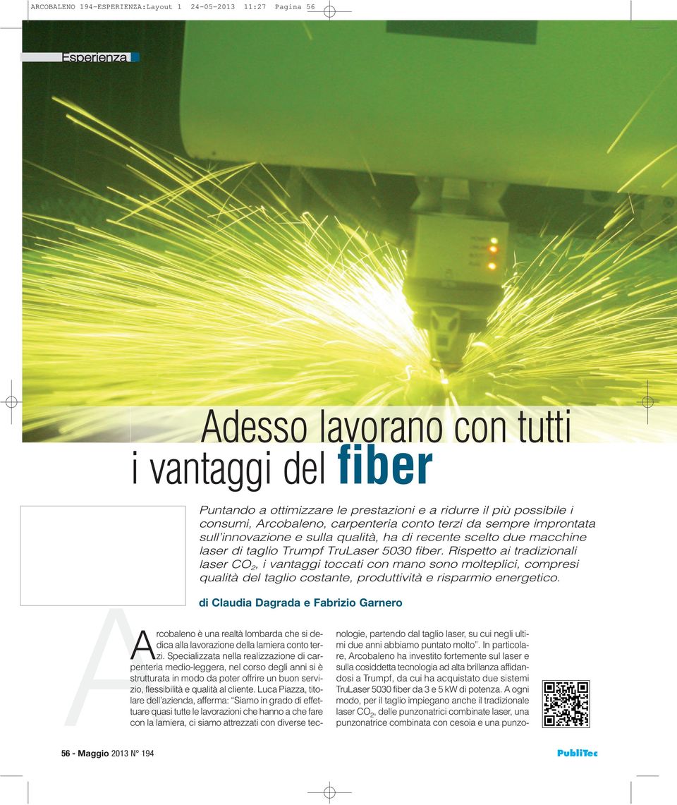 Rispetto ai tradizionali laser CO 2, i vantaggi toccati con mano sono molteplici, compresi qualità del taglio costante, produttività e risparmio energetico.