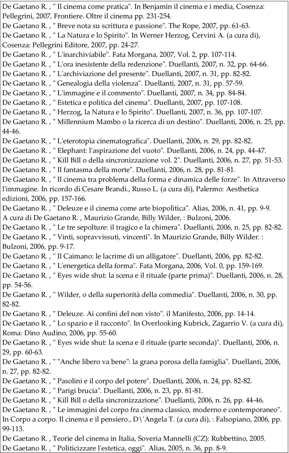 Fata Morgana, 2007, Vol. 2, pp. 107-114. De Gaetano R., " L'ora inesistente della redenzione". Duellanti, 2007, n. 32, pp. 64-66. De Gaetano R., " L'archiviazione del presente". Duellanti, 2007, n. 31, pp.