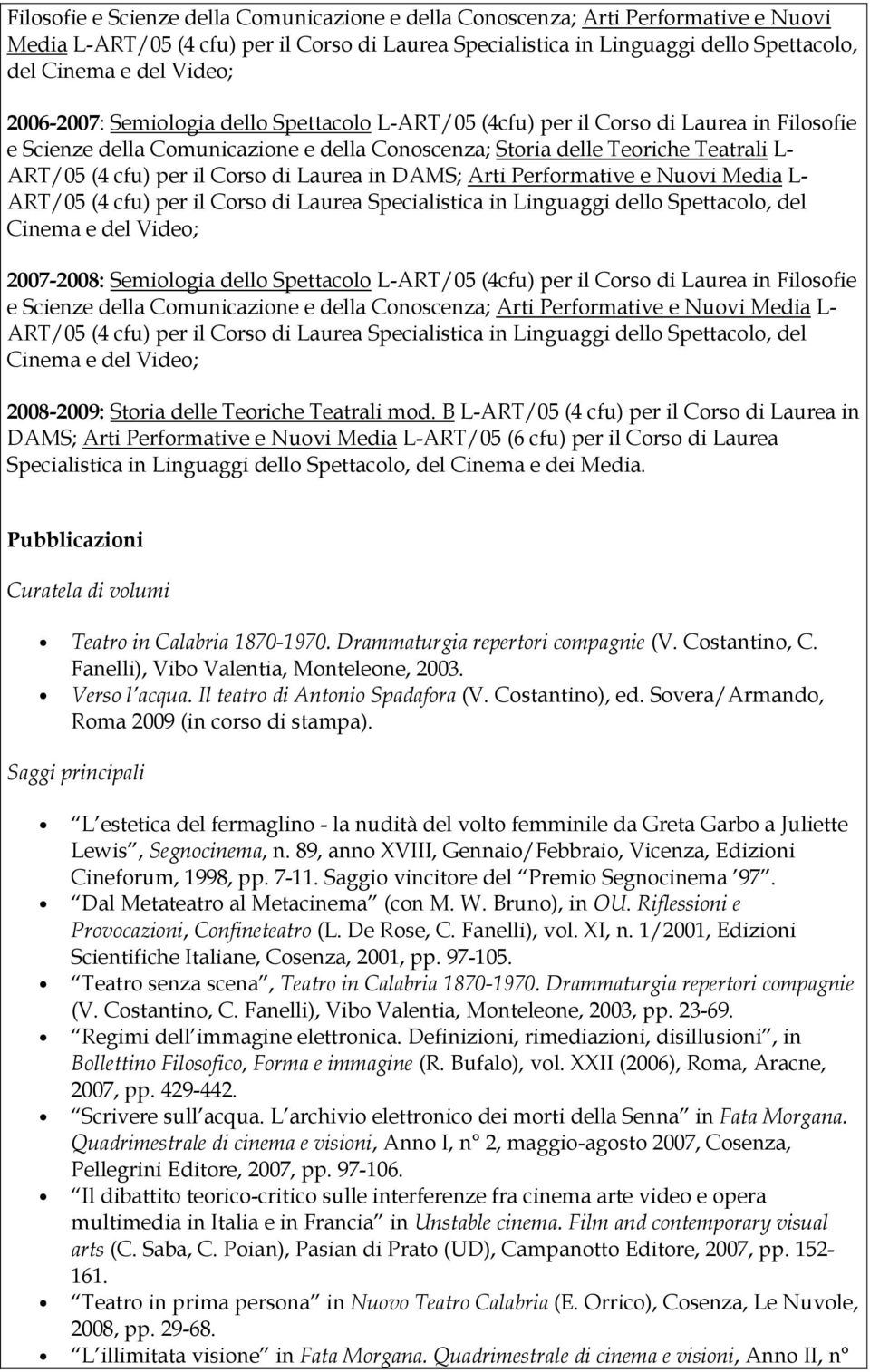 per il Corso di Laurea in DAMS; Arti Performative e Nuovi Media L- ART/05 (4 cfu) per il Corso di Laurea Specialistica in Linguaggi dello Spettacolo, del Cinema e del Video; 2007-2008: Semiologia