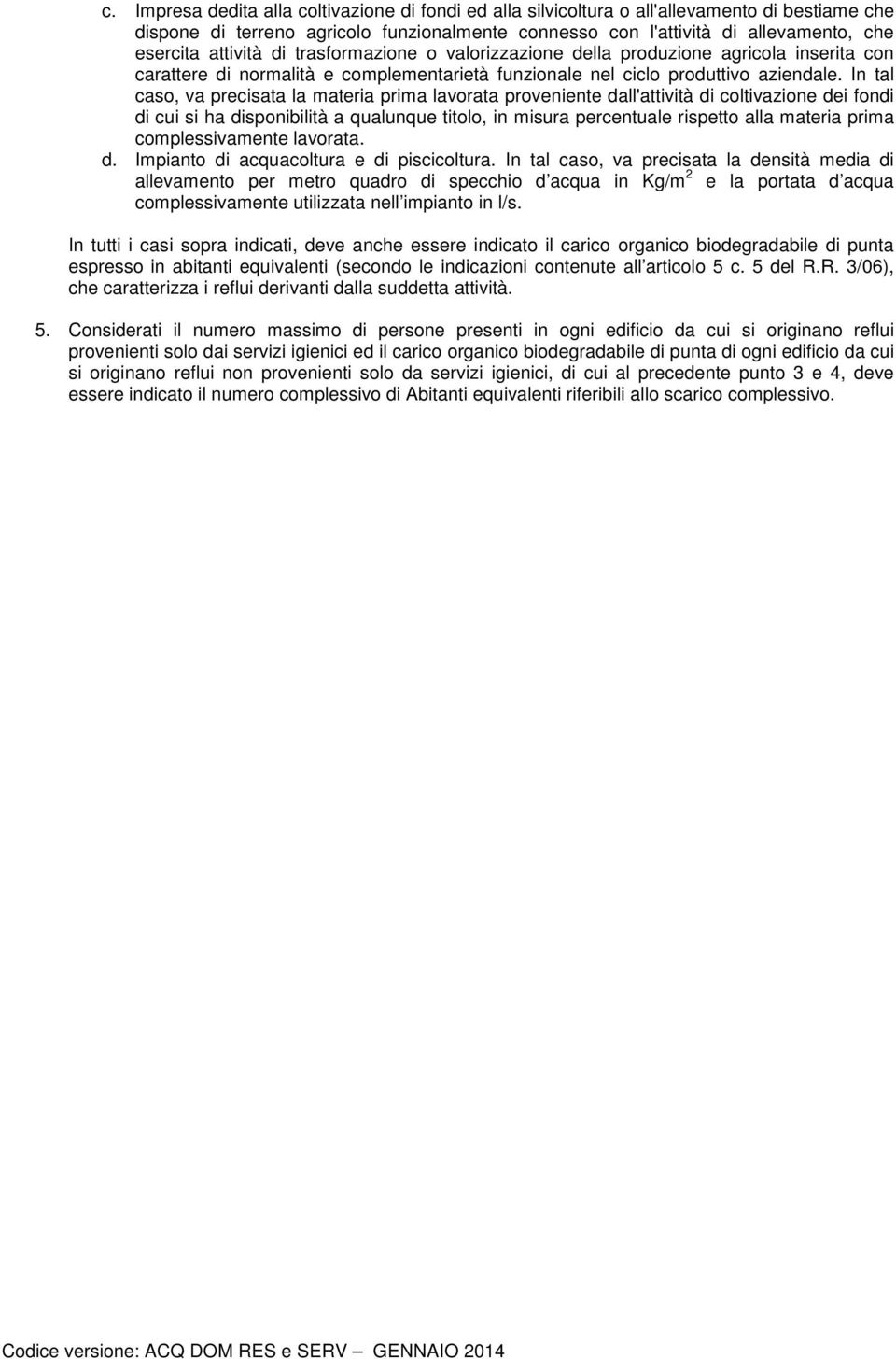 In tal caso, va precisata la materia prima lavorata proveniente dall'attività di coltivazione dei fondi di cui si ha disponibilità a qualunque titolo, in misura percentuale rispetto alla materia