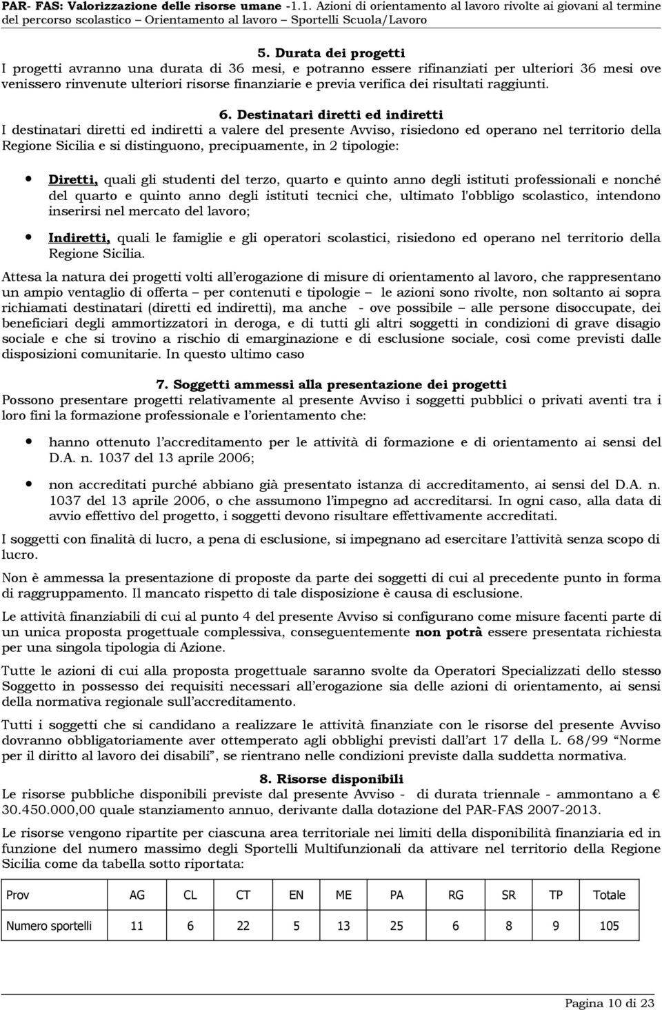 Destinatari diretti ed indiretti I destinatari diretti ed indiretti a valere del presente Avviso, risiedono ed operano nel territorio della Regione Sicilia e si distinguono, precipuamente, in 2