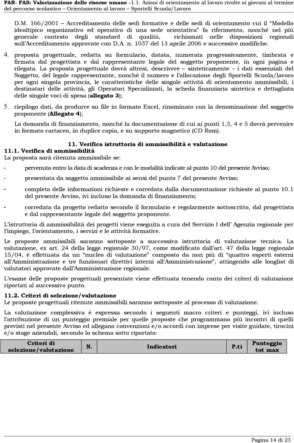 proposta progettuale, redatta su formulario, datata, numerata progressivamente, timbrata e firmata dal progettista e dal rappresentante legale del soggetto proponente, in ogni pagina e rilegata.