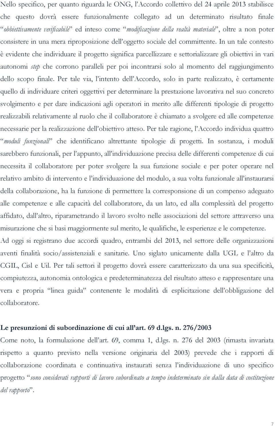 In un tale contesto è evidente che individuare il progetto significa parcellizzare e settorializzare gli obiettivi in vari autonomi step che corrono paralleli per poi incontrarsi solo al momento del