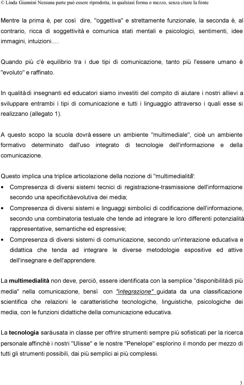 In qualità di insegnanti ed educatori siamo investiti del compito di aiutare i nostri allievi a sviluppare entrambi i tipi di comunicazione e tutti i linguaggio attraverso i quali esse si realizzano