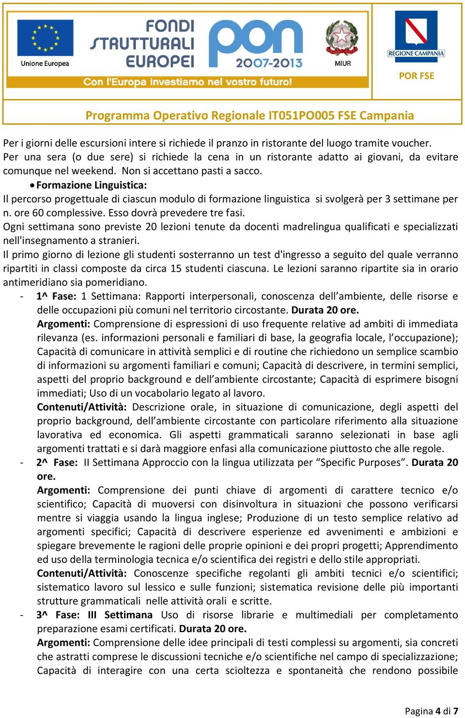 Formazione Linguistica: Il percorso progettuale di ciascun modulo di formazione linguistica si svolgerà per 3 settimane per n. ore 60 complessive. Esso dovrà prevedere tre fasi.