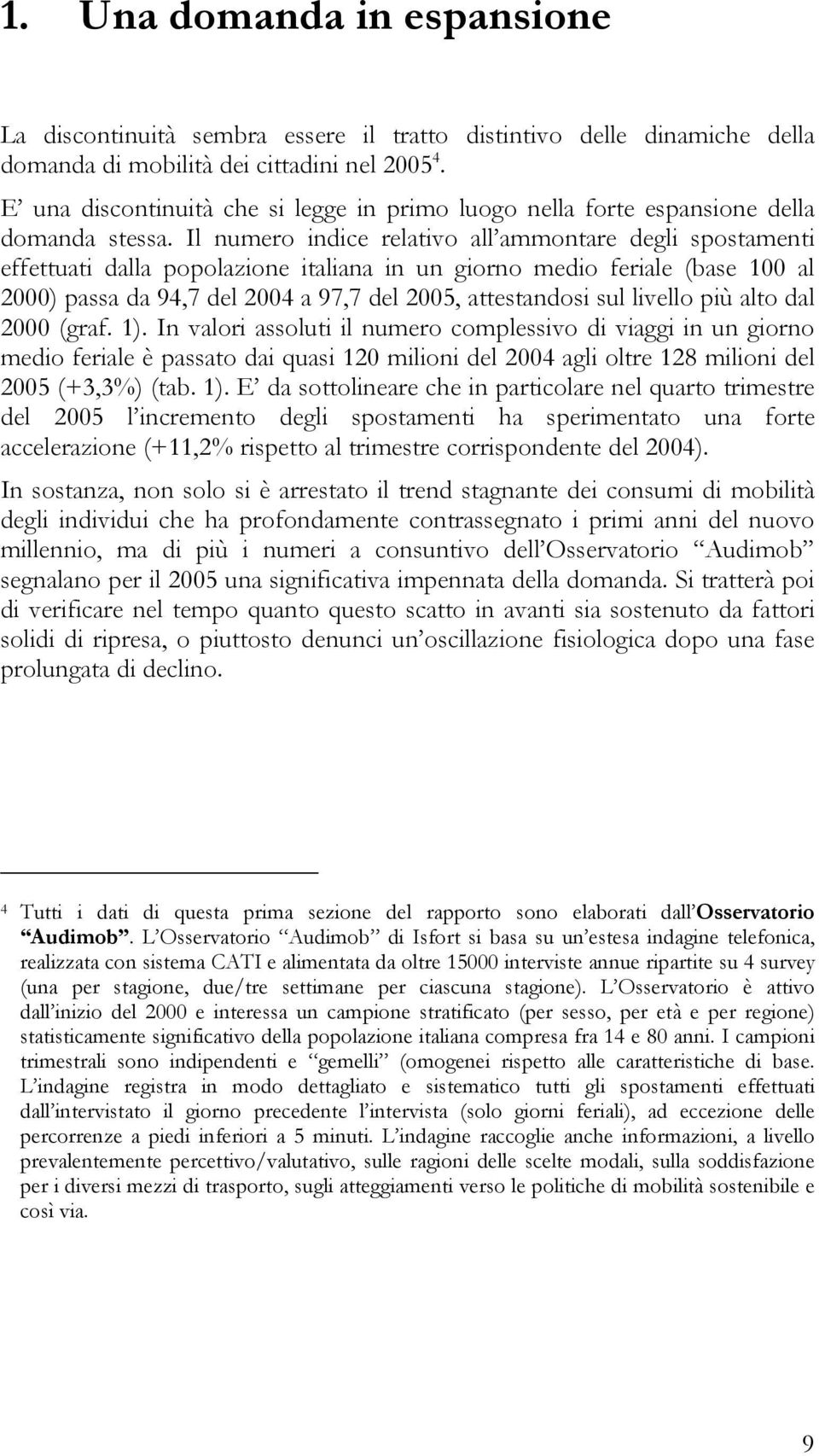 Il numero indice relativo all ammontare degli spostamenti effettuati dalla popolazione italiana in un giorno medio feriale (base 100 al 2000) passa da 94,7 del 2004 a 97,7 del 2005, attestandosi sul