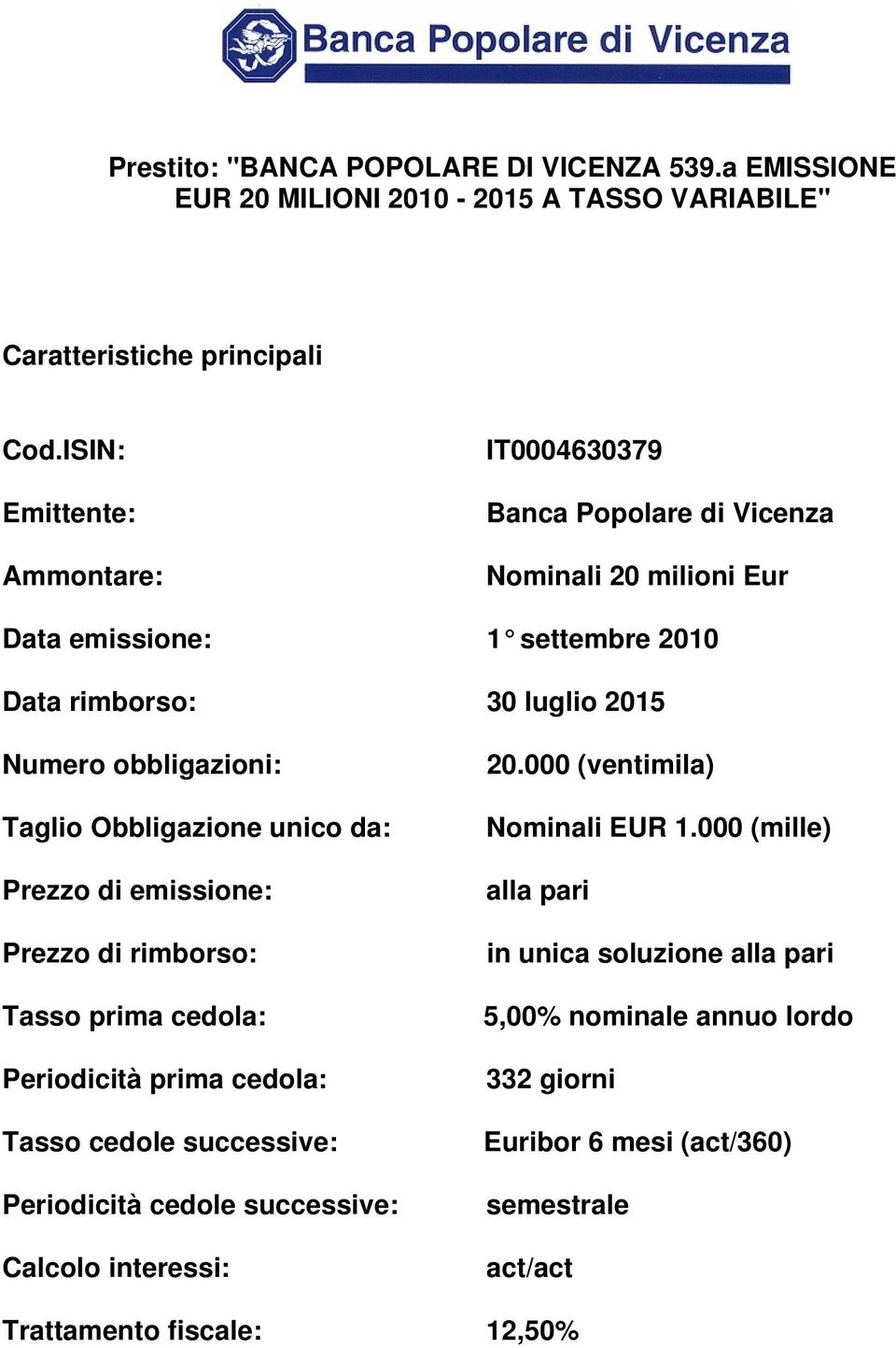 obbligazioni: Taglio Obbligazione unico da: Prezzo di emissione: Prezzo di rimborso: Tasso prima cedola: Periodicità prima cedola: Tasso cedole successive: Periodicità