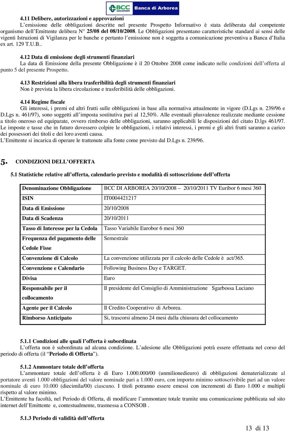 Le Obbligazioni presentano caratteristiche standard ai sensi delle vigenti Istruzioni di Vigilanza per le banche e pertanto l emissione non è soggetta a comunicazione preventiva a Banca d Italia ex