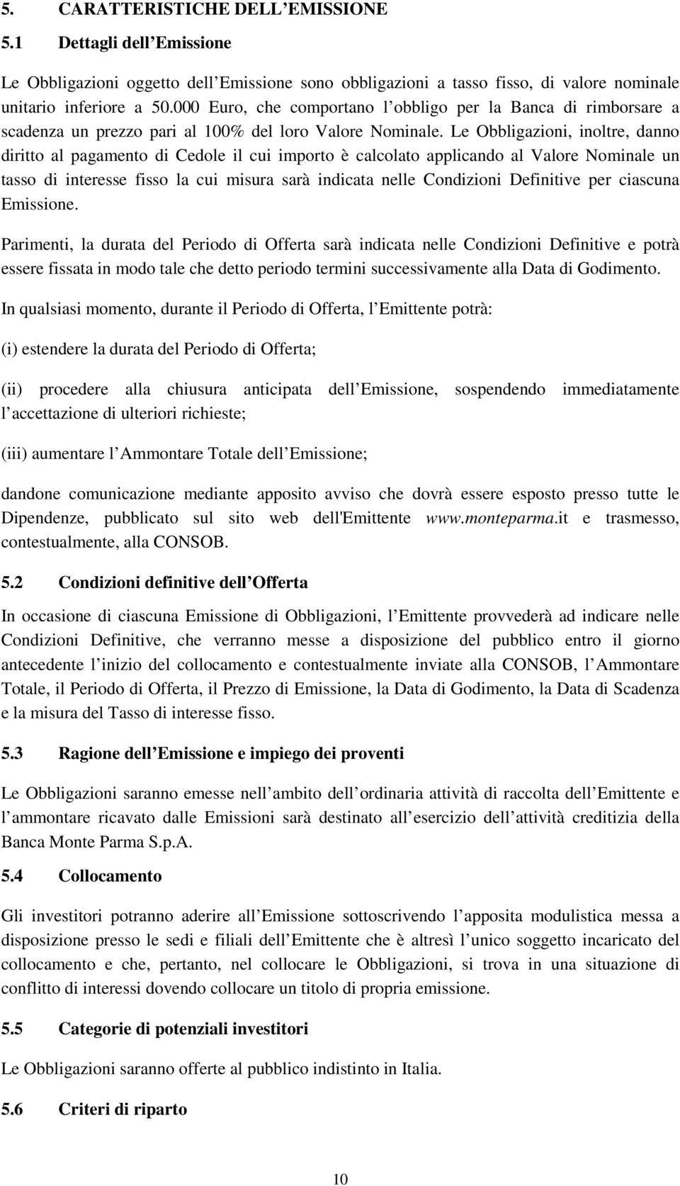 Le Obbligazioni, inoltre, danno diritto al pagamento di Cedole il cui importo è calcolato applicando al Valore Nominale un tasso di interesse fisso la cui misura sarà indicata nelle Condizioni