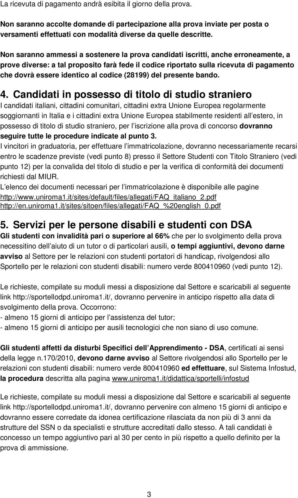 Non saranno ammessi a sostenere la prova candidati iscritti, anche erroneamente, a prove diverse: a tal proposito farà fede il codice riportato sulla ricevuta di pagamento che dovrà essere identico