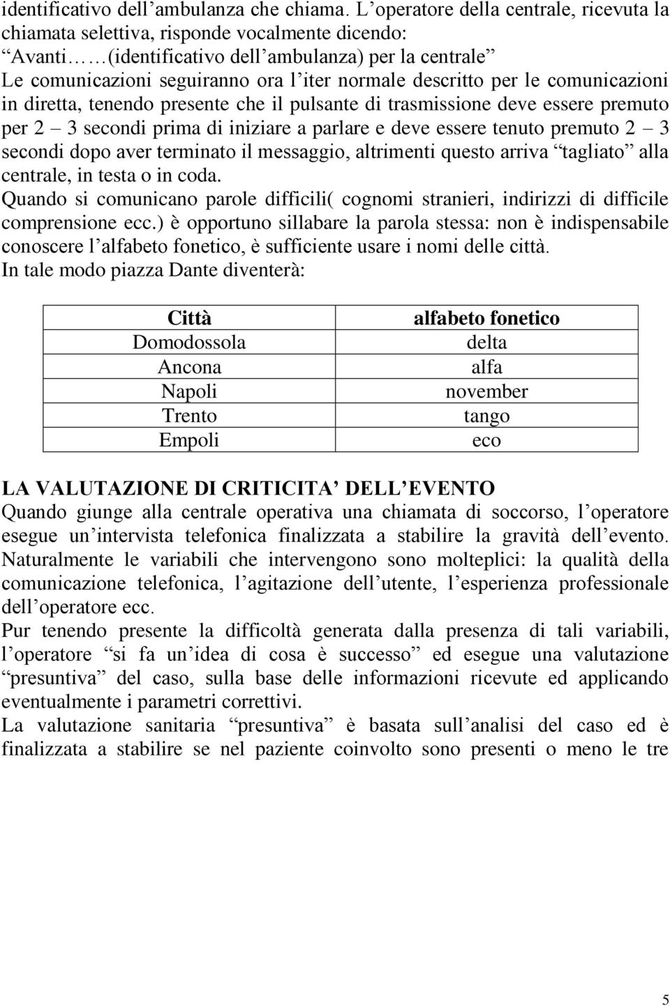 descritto per le comunicazioni in diretta, tenendo presente che il pulsante di trasmissione deve essere premuto per 2 3 secondi prima di iniziare a parlare e deve essere tenuto premuto 2 3 secondi