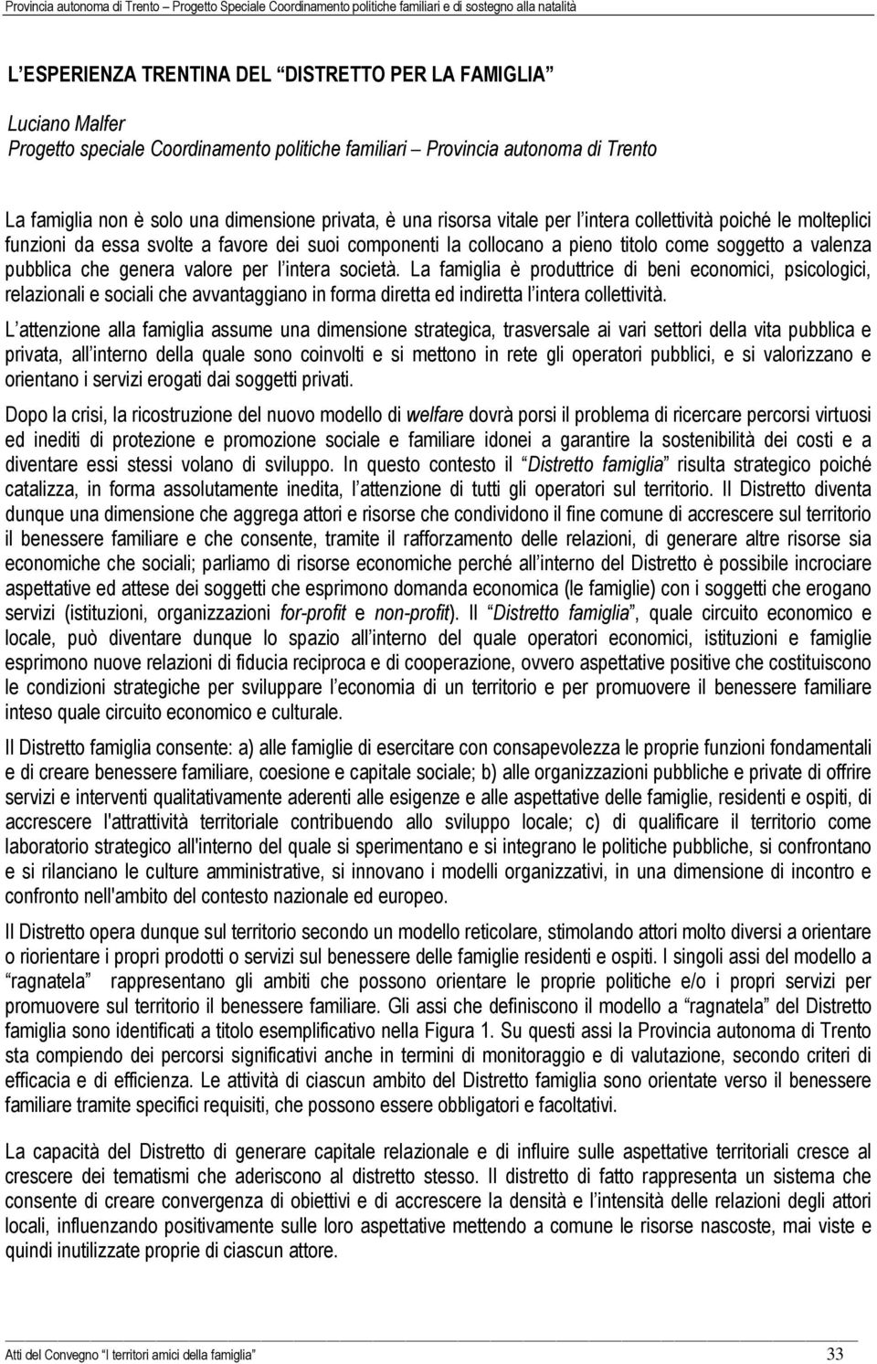 per l intera società. La famiglia è produttrice di beni economici, psicologici, relazionali e sociali che avvantaggiano in forma diretta ed indiretta l intera collettività.