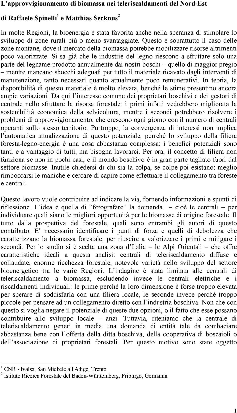 Si sa già che le industrie del legno riescono a sfruttare solo una parte del legname prodotto annualmente dai nostri boschi quello di maggior pregio mentre mancano sbocchi adeguati per tutto il