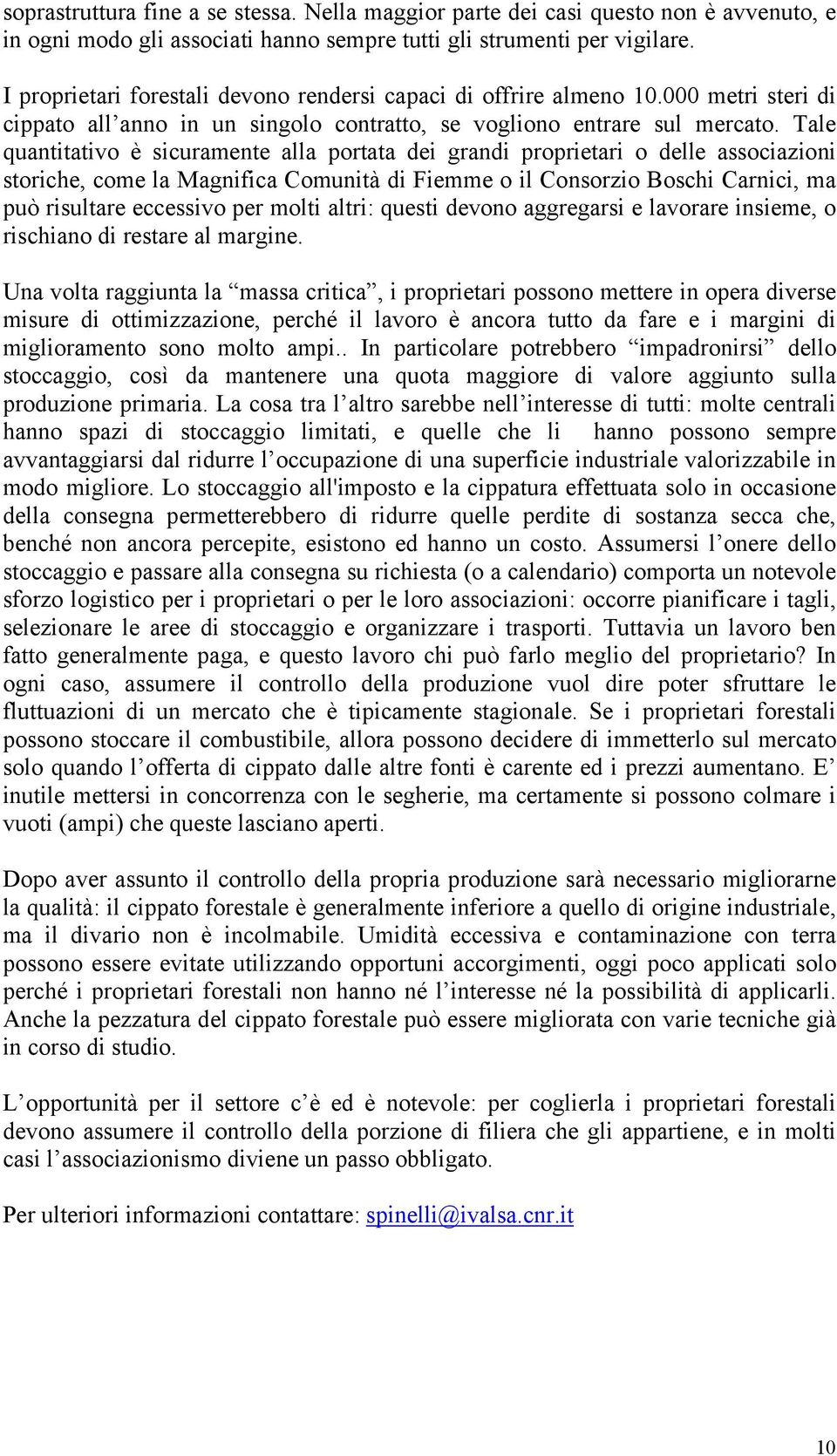 Tale quantitativo è sicuramente alla portata dei grandi proprietari o delle associazioni storiche, come la Magnifica Comunità di Fiemme o il Consorzio Boschi Carnici, ma può risultare eccessivo per