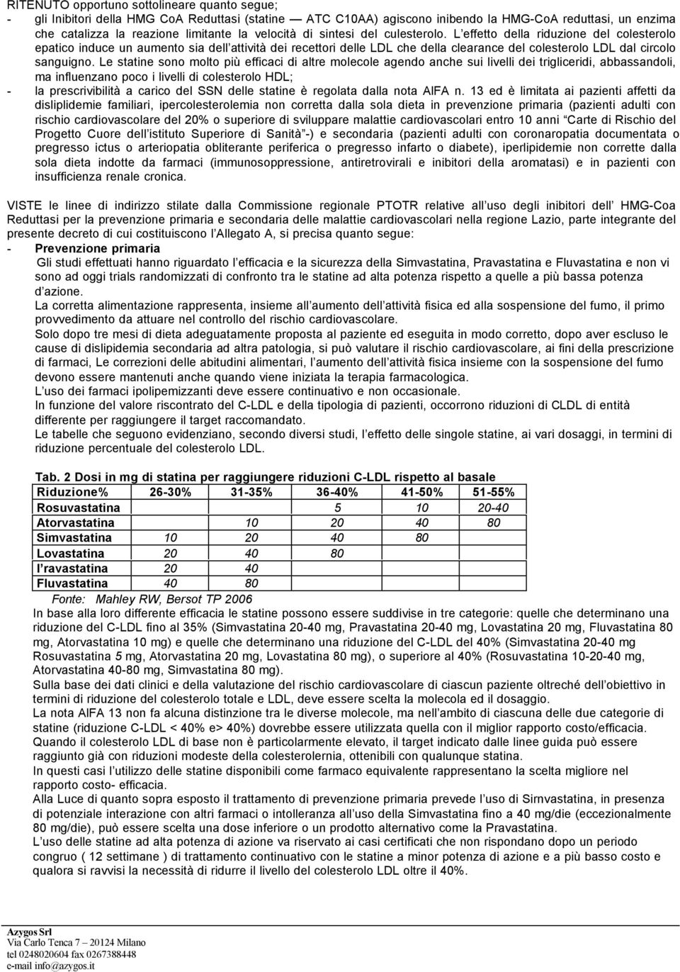 L effetto della riduzione del colesterolo epatico induce un aumento sia dell attività dei recettori delle LDL che della clearance del colesterolo LDL dal circolo sanguigno.