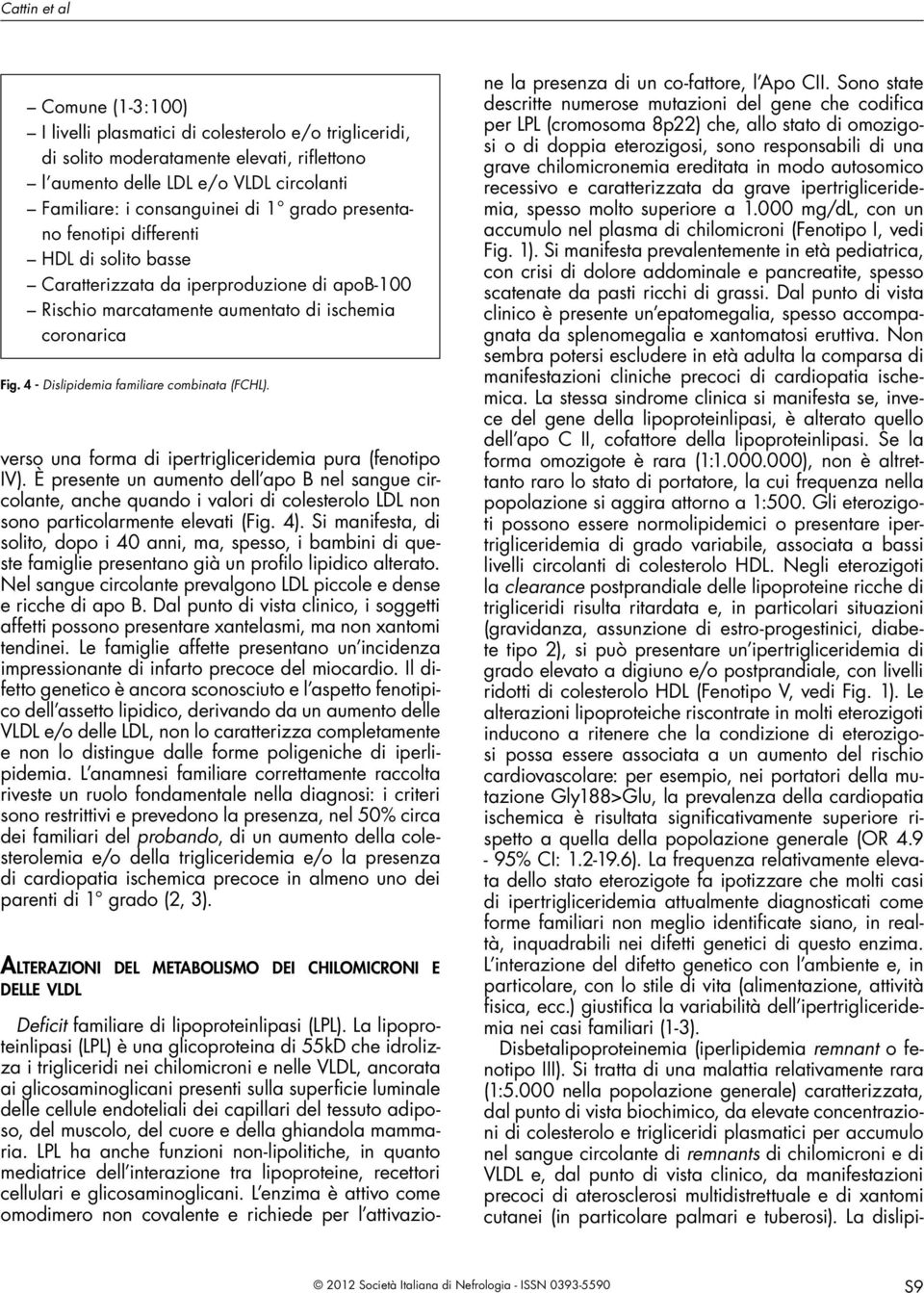 4 - Dislipidemia familiare combinata (FCHL). ne la presenza di un co-fattore, l Apo CII.