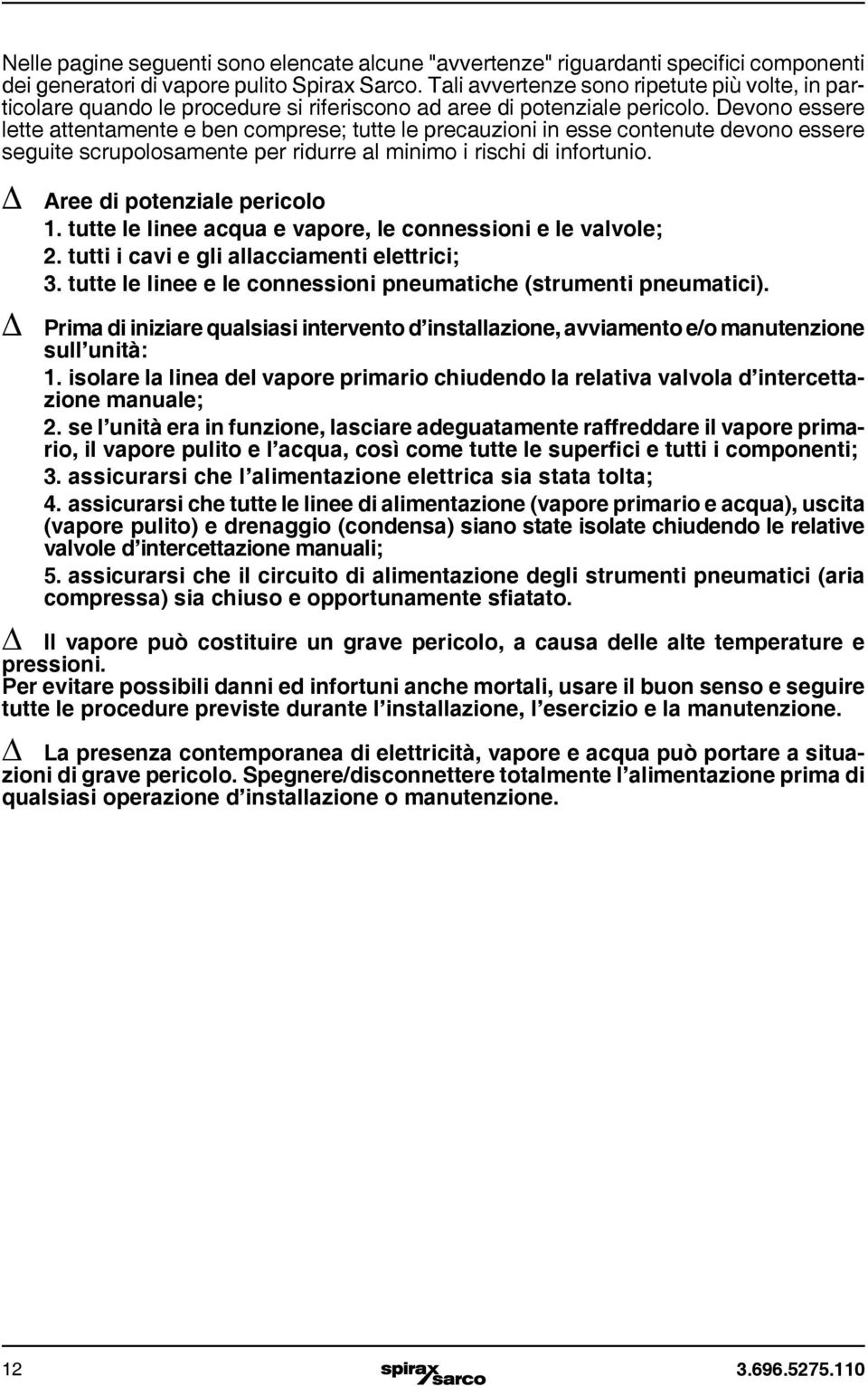 Devono essere lette attentamente e ben comprese; tutte le precauzioni in esse contenute devono essere seguite scrupolosamente per ridurre al minimo i rischi di infortunio.