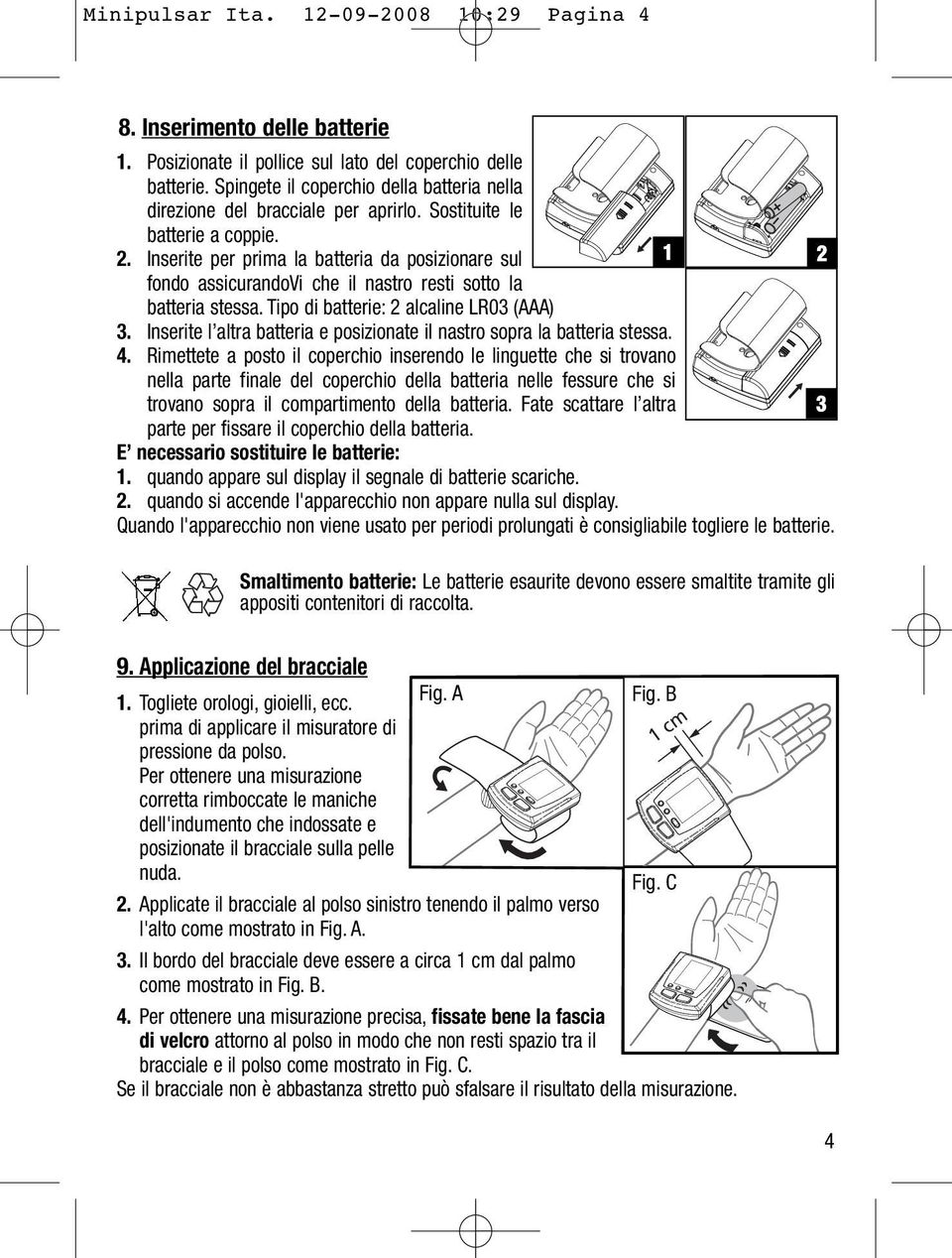 Inserite per prima la batteria da posizionare sul fondo assicurandovi che il nastro resti sotto la batteria stessa. Tipo di batterie: 2 alcaline LR03 (AAA) 1 2 3.