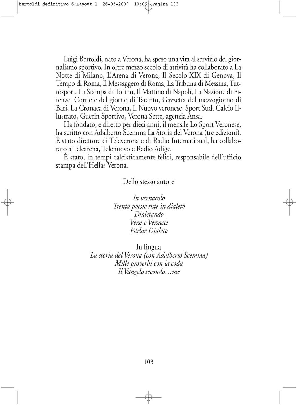 Stampa di Torino, Il Mattino di Napoli, La Nazione di Firenze, Corriere del giorno di Taranto, Gazzetta del mezzogiorno di Bari, La Cronaca di Verona, Il Nuovo veronese, Sport Sud, Cal cio