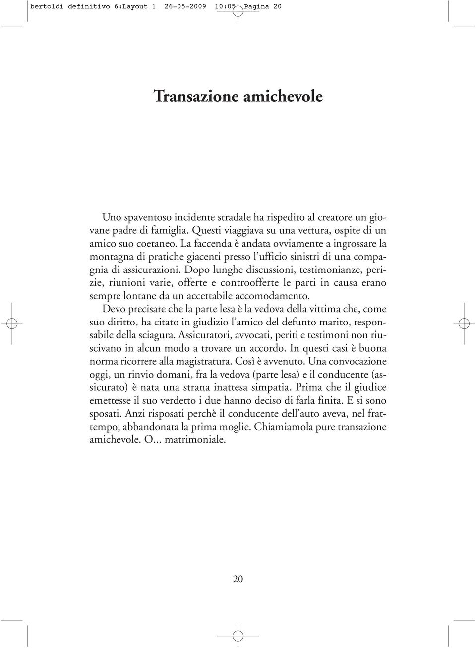 La faccenda è andata ovviamente a ingrossare la montagna di pratiche giacenti presso l ufficio sinistri di una compagnia di assicurazioni.