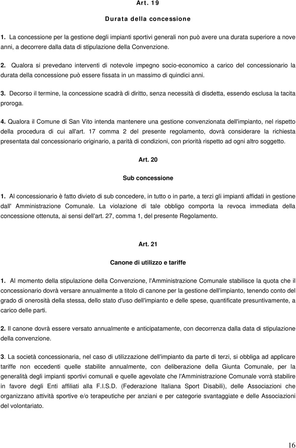 Qualora si prevedano interventi di notevole impegno socio-economico a carico del concessionario la durata della concessione può essere fissata in un massimo di quindici anni. 3.