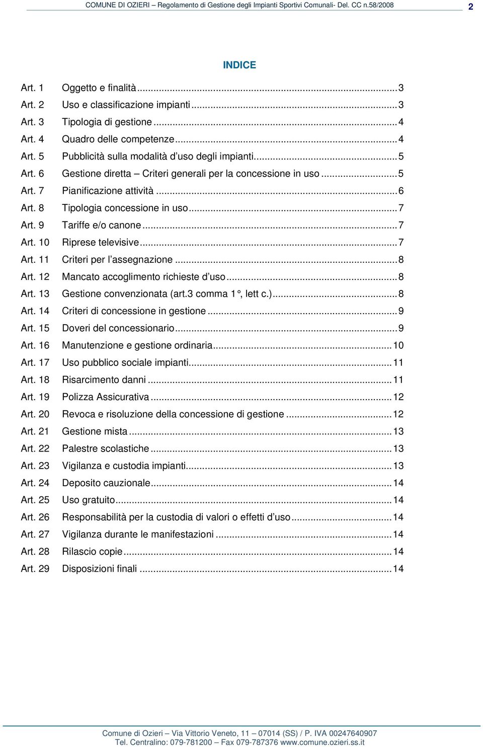 .. 7 Art. 11 Criteri per l assegnazione... 8 Art. 12 Mancato accoglimento richieste d uso... 8 Art. 13 Gestione convenzionata (art.3 comma 1, lett c.)... 8 Art. 14 Criteri di concessione in gestione.