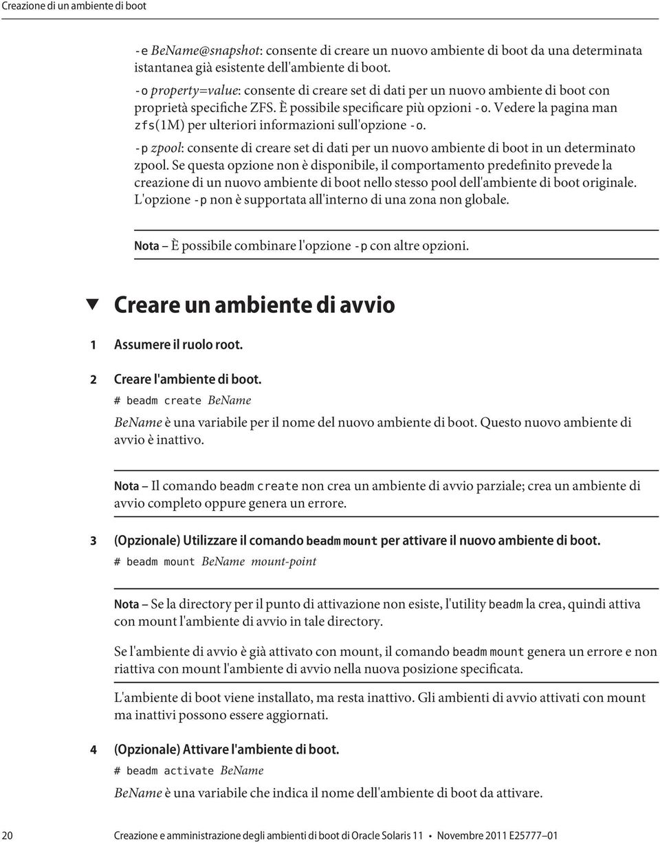 Vedere la pagina man zfs(1m) per ulteriori informazioni sull'opzione -o. -p zpool: consente di creare set di dati per un nuovo ambiente di boot in un determinato zpool.