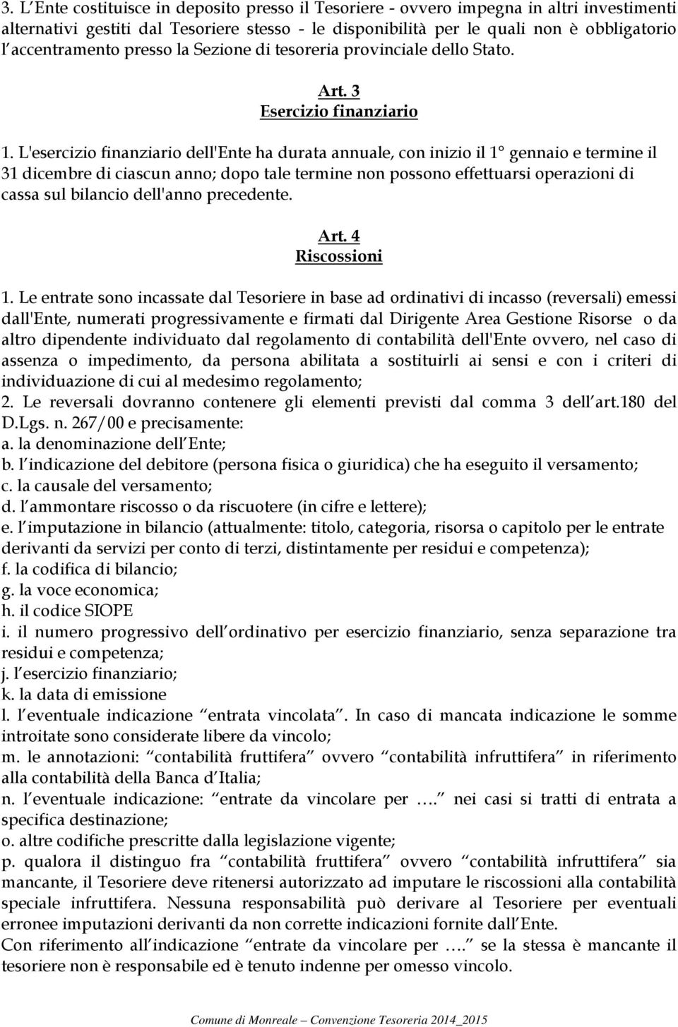 L'esercizio finanziario dell'ente ha durata annuale, con inizio il 1 gennaio e termine il 31 dicembre di ciascun anno; dopo tale termine non possono effettuarsi operazioni di cassa sul bilancio