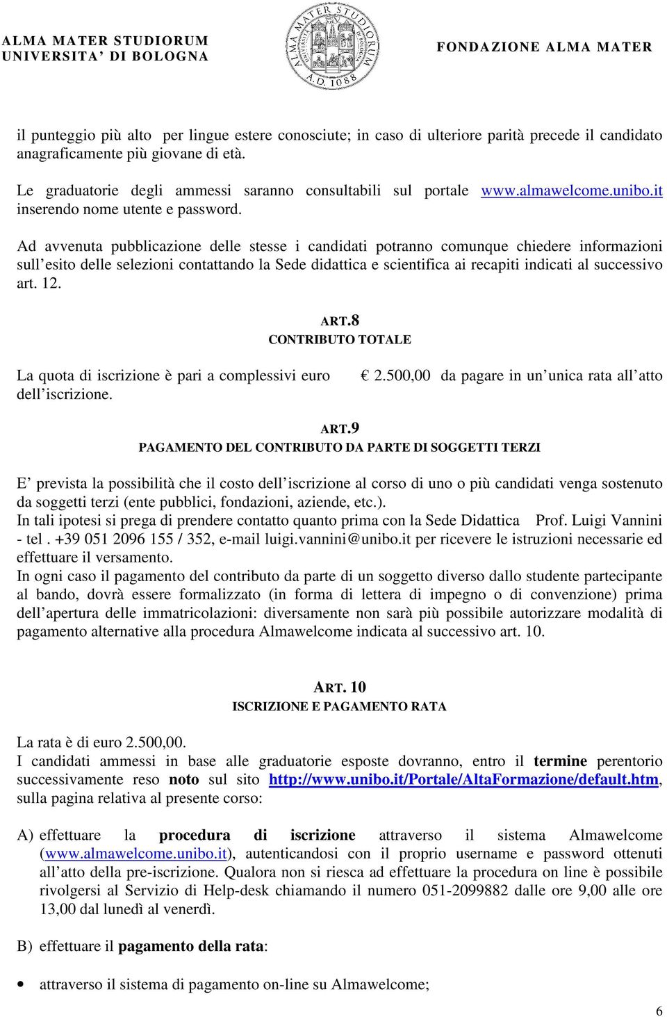 Ad avvenuta pubblicazione delle stesse i candidati potranno comunque chiedere informazioni sull esito delle selezioni contattando la Sede didattica e scientifica ai recapiti indicati al successivo