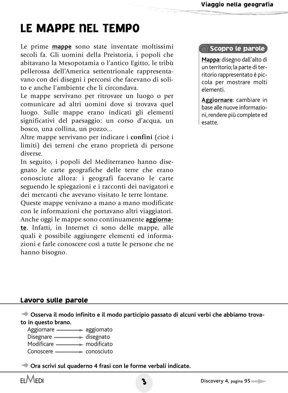 e anche l'ambiente che li circondava. Le mappe servivano per ritrovare un luogo o per comunicare ad altri uomini dove si trovava quel luogo.