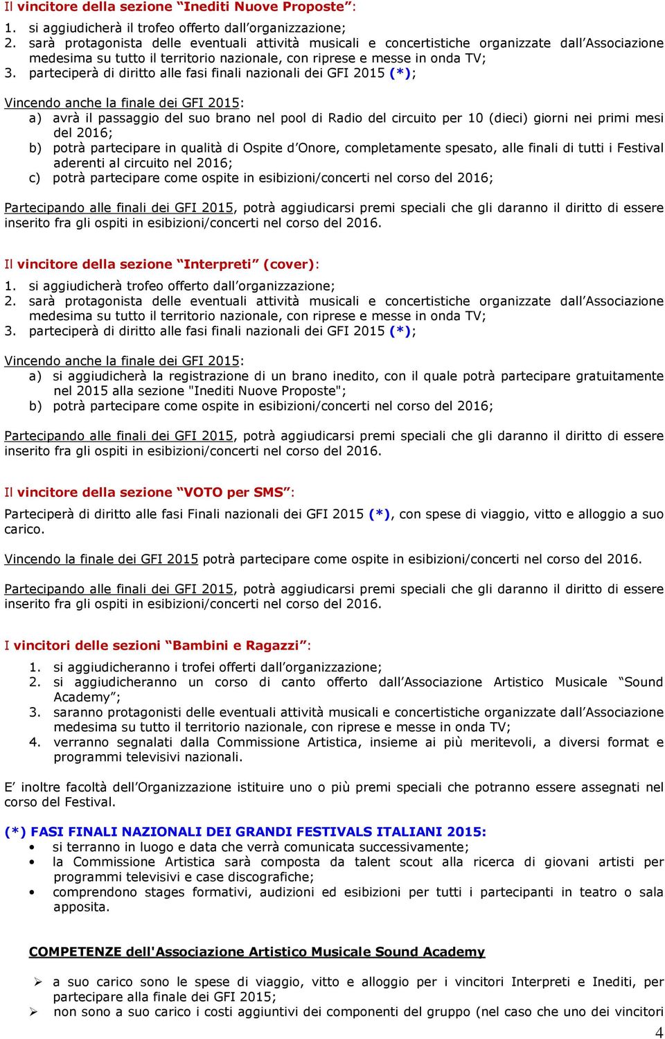 parteciperà di diritto alle fasi finali nazionali dei GFI 2015 (*); Vincendo anche la finale dei GFI 2015: a) avrà il passaggio del suo brano nel pool di Radio del circuito per 10 (dieci) giorni nei